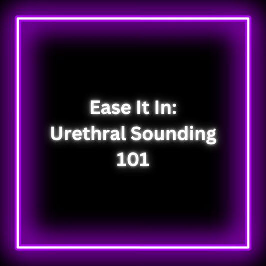 Ease It In Urethral Sounding 101