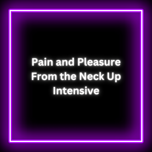 Pain and Pleasure from the Neck Up Intensive