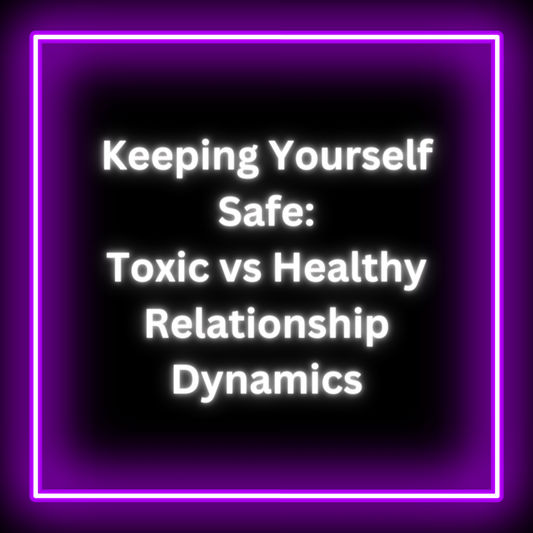 Keeping Yourself Safe: Toxic vs. Healthy Relationship Dynamics
